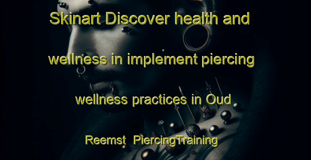 Skinart Discover health and wellness in implement piercing wellness practices in Oud Reemst | PiercingTraining | PiercingClasses | SkinartTraining-Netherlands