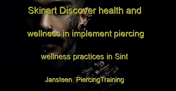 Skinart Discover health and wellness in implement piercing wellness practices in Sint Jansteen | PiercingTraining | PiercingClasses | SkinartTraining-Netherlands