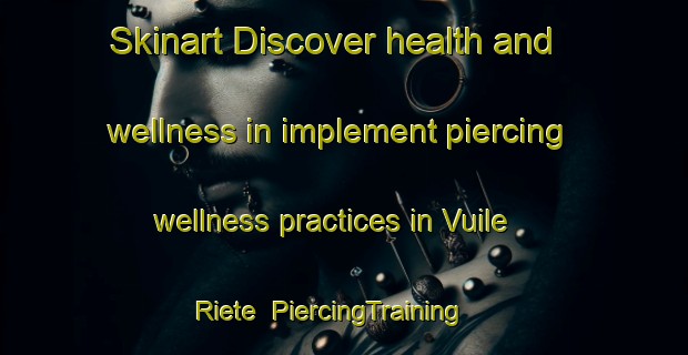 Skinart Discover health and wellness in implement piercing wellness practices in Vuile Riete | PiercingTraining | PiercingClasses | SkinartTraining-Netherlands