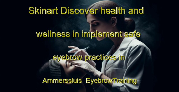 Skinart Discover health and wellness in implement safe eyebrow practices in Ammerssluis | EyebrowTraining | EyebrowClasses | SkinartTraining-Netherlands