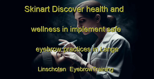 Skinart Discover health and wellness in implement safe eyebrow practices in Lange Linschoten | EyebrowTraining | EyebrowClasses | SkinartTraining-Netherlands