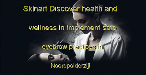 Skinart Discover health and wellness in implement safe eyebrow practices in Noordpolderzijl | EyebrowTraining | EyebrowClasses | SkinartTraining-Netherlands