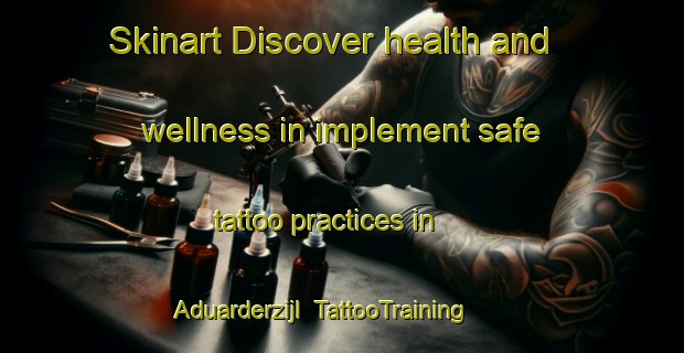 Skinart Discover health and wellness in implement safe tattoo practices in Aduarderzijl | TattooTraining | TattooClasses | SkinartTraining-Netherlands