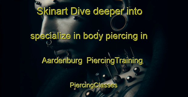 Skinart Dive deeper into specialize in body piercing in Aardenburg | #PiercingTraining #PiercingClasses #SkinartTraining-Netherlands