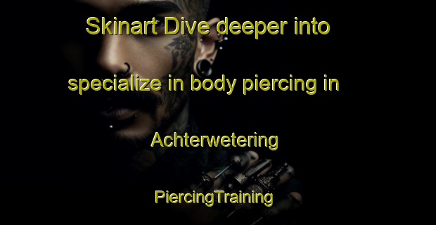 Skinart Dive deeper into specialize in body piercing in Achterwetering | #PiercingTraining #PiercingClasses #SkinartTraining-Netherlands