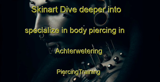 Skinart Dive deeper into specialize in body piercing in Achterwetering | #PiercingTraining #PiercingClasses #SkinartTraining-Netherlands