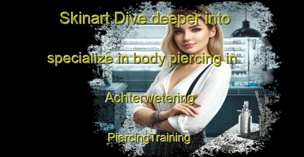 Skinart Dive deeper into specialize in body piercing in Achterwetering | #PiercingTraining #PiercingClasses #SkinartTraining-Netherlands