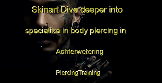 Skinart Dive deeper into specialize in body piercing in Achterwetering | PiercingTraining | PiercingClasses | SkinartTraining-Netherlands