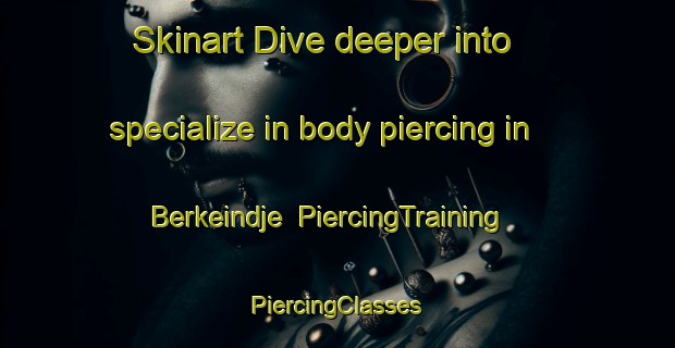 Skinart Dive deeper into specialize in body piercing in Berkeindje | #PiercingTraining #PiercingClasses #SkinartTraining-Netherlands