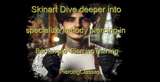 Skinart Dive deeper into specialize in body piercing in Berkeindje | #PiercingTraining #PiercingClasses #SkinartTraining-Netherlands