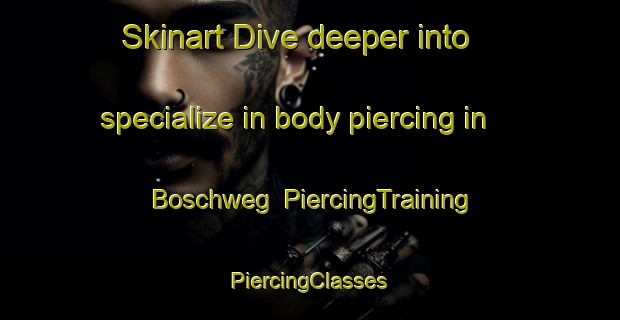 Skinart Dive deeper into specialize in body piercing in Boschweg | #PiercingTraining #PiercingClasses #SkinartTraining-Netherlands