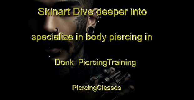 Skinart Dive deeper into specialize in body piercing in Donk | #PiercingTraining #PiercingClasses #SkinartTraining-Netherlands