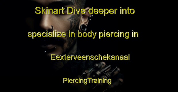 Skinart Dive deeper into specialize in body piercing in Eexterveenschekanaal | #PiercingTraining #PiercingClasses #SkinartTraining-Netherlands