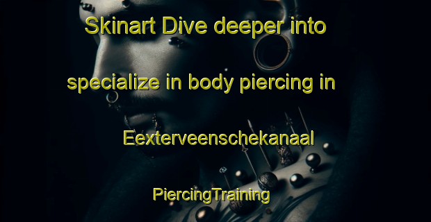 Skinart Dive deeper into specialize in body piercing in Eexterveenschekanaal | #PiercingTraining #PiercingClasses #SkinartTraining-Netherlands