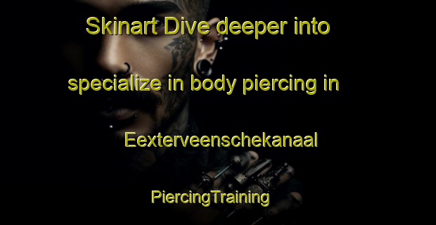 Skinart Dive deeper into specialize in body piercing in Eexterveenschekanaal | PiercingTraining | PiercingClasses | SkinartTraining-Netherlands