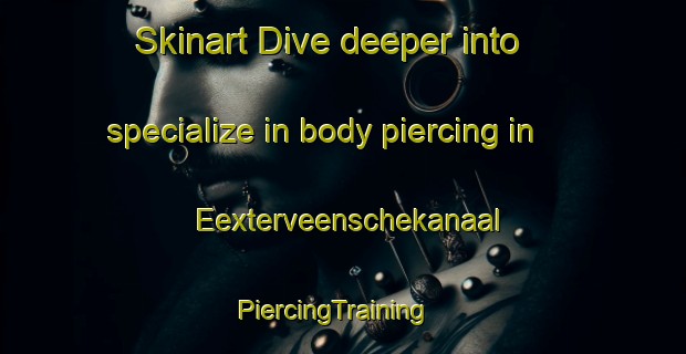 Skinart Dive deeper into specialize in body piercing in Eexterveenschekanaal | PiercingTraining | PiercingClasses | SkinartTraining-Netherlands