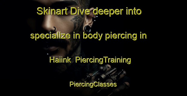 Skinart Dive deeper into specialize in body piercing in Haiink | #PiercingTraining #PiercingClasses #SkinartTraining-Netherlands