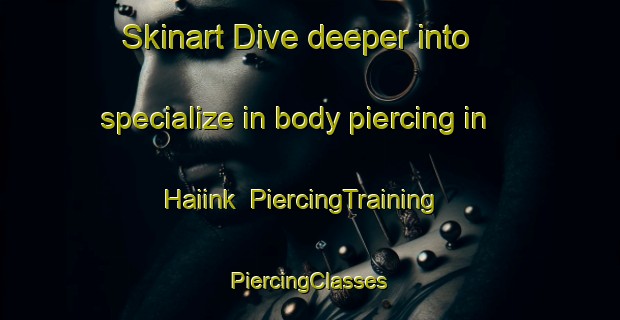 Skinart Dive deeper into specialize in body piercing in Haiink | #PiercingTraining #PiercingClasses #SkinartTraining-Netherlands