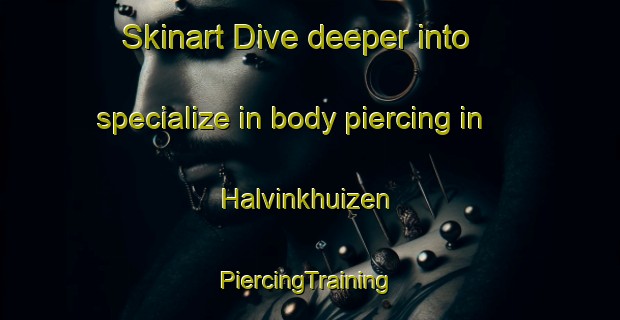 Skinart Dive deeper into specialize in body piercing in Halvinkhuizen | #PiercingTraining #PiercingClasses #SkinartTraining-Netherlands