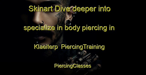 Skinart Dive deeper into specialize in body piercing in Klaeiterp | #PiercingTraining #PiercingClasses #SkinartTraining-Netherlands