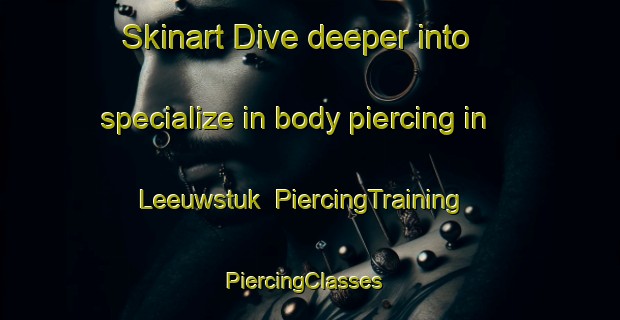 Skinart Dive deeper into specialize in body piercing in Leeuwstuk | PiercingTraining | PiercingClasses | SkinartTraining-Netherlands