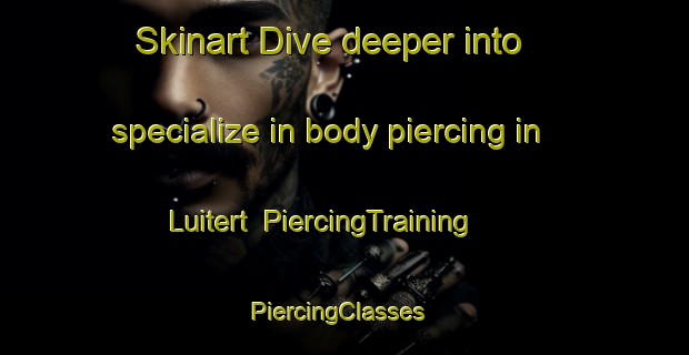 Skinart Dive deeper into specialize in body piercing in Luitert | PiercingTraining | PiercingClasses | SkinartTraining-Netherlands