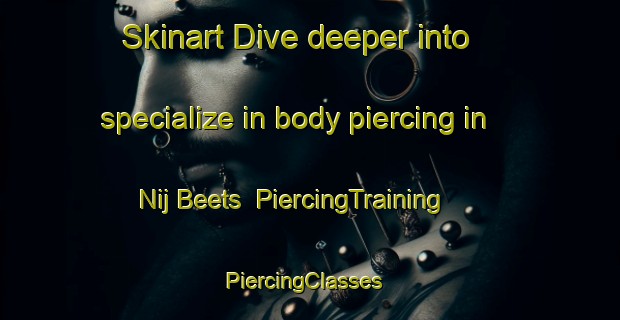 Skinart Dive deeper into specialize in body piercing in Nij Beets | PiercingTraining | PiercingClasses | SkinartTraining-Netherlands