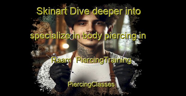 Skinart Dive deeper into specialize in body piercing in Raam | PiercingTraining | PiercingClasses | SkinartTraining-Netherlands
