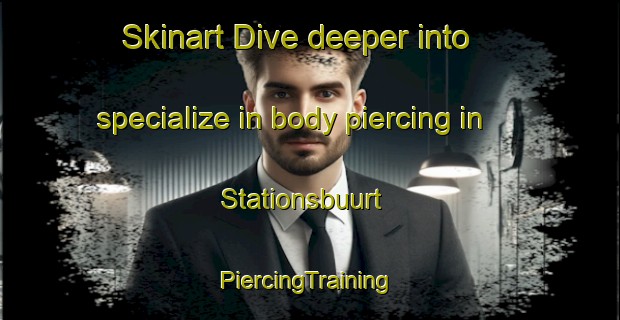 Skinart Dive deeper into specialize in body piercing in Stationsbuurt | #PiercingTraining #PiercingClasses #SkinartTraining-Netherlands