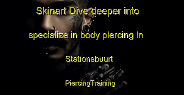 Skinart Dive deeper into specialize in body piercing in Stationsbuurt | #PiercingTraining #PiercingClasses #SkinartTraining-Netherlands