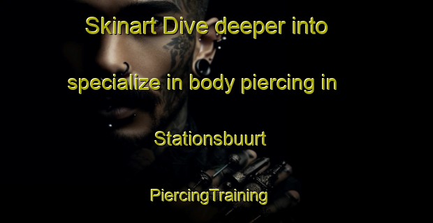 Skinart Dive deeper into specialize in body piercing in Stationsbuurt | PiercingTraining | PiercingClasses | SkinartTraining-Netherlands