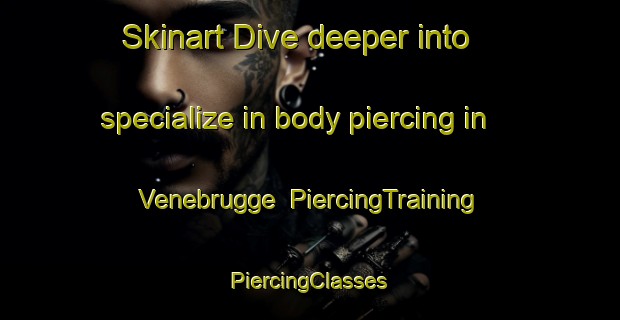 Skinart Dive deeper into specialize in body piercing in Venebrugge | #PiercingTraining #PiercingClasses #SkinartTraining-Netherlands