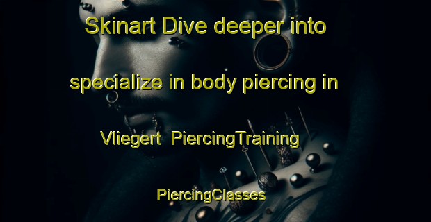 Skinart Dive deeper into specialize in body piercing in Vliegert | PiercingTraining | PiercingClasses | SkinartTraining-Netherlands