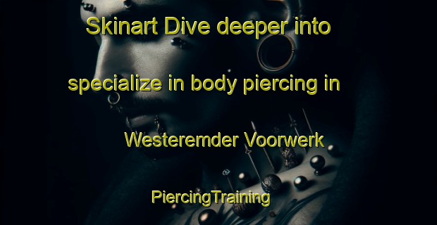 Skinart Dive deeper into specialize in body piercing in Westeremder Voorwerk | PiercingTraining | PiercingClasses | SkinartTraining-Netherlands
