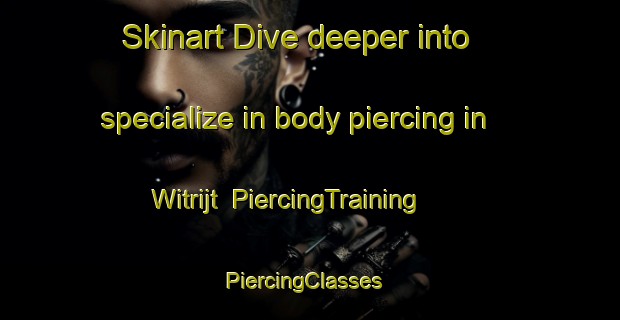 Skinart Dive deeper into specialize in body piercing in Witrijt | PiercingTraining | PiercingClasses | SkinartTraining-Netherlands