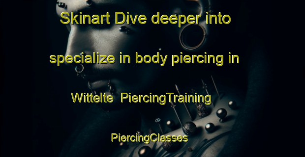 Skinart Dive deeper into specialize in body piercing in Wittelte | PiercingTraining | PiercingClasses | SkinartTraining-Netherlands