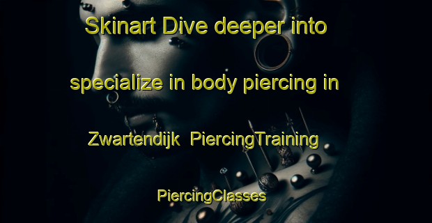 Skinart Dive deeper into specialize in body piercing in Zwartendijk | PiercingTraining | PiercingClasses | SkinartTraining-Netherlands