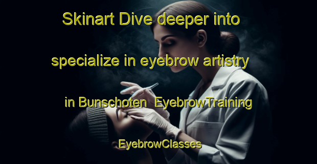 Skinart Dive deeper into specialize in eyebrow artistry in Bunschoten | EyebrowTraining | EyebrowClasses | SkinartTraining-Netherlands