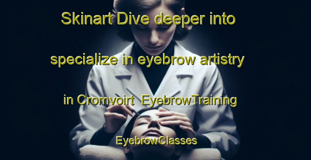 Skinart Dive deeper into specialize in eyebrow artistry in Cromvoirt | EyebrowTraining | EyebrowClasses | SkinartTraining-Netherlands