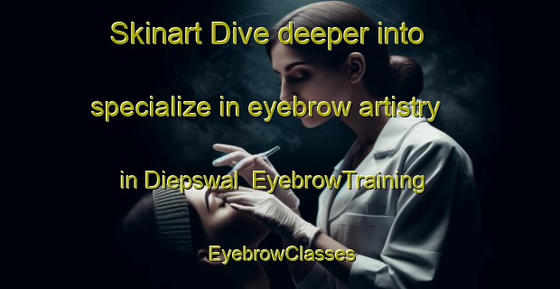 Skinart Dive deeper into specialize in eyebrow artistry in Diepswal | EyebrowTraining | EyebrowClasses | SkinartTraining-Netherlands