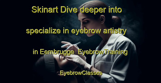 Skinart Dive deeper into specialize in eyebrow artistry in Eembrugge | EyebrowTraining | EyebrowClasses | SkinartTraining-Netherlands