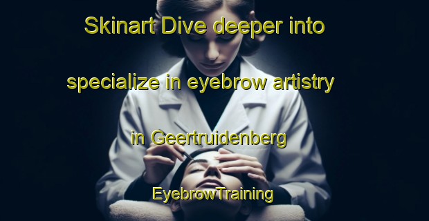Skinart Dive deeper into specialize in eyebrow artistry in Geertruidenberg | EyebrowTraining | EyebrowClasses | SkinartTraining-Netherlands
