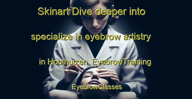 Skinart Dive deeper into specialize in eyebrow artistry in Houthuizen | EyebrowTraining | EyebrowClasses | SkinartTraining-Netherlands