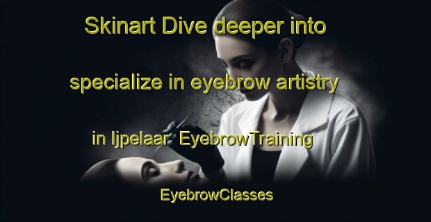 Skinart Dive deeper into specialize in eyebrow artistry in Ijpelaar | EyebrowTraining | EyebrowClasses | SkinartTraining-Netherlands