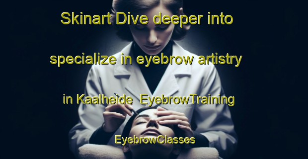 Skinart Dive deeper into specialize in eyebrow artistry in Kaalheide | EyebrowTraining | EyebrowClasses | SkinartTraining-Netherlands