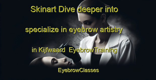 Skinart Dive deeper into specialize in eyebrow artistry in Kijfwaard | EyebrowTraining | EyebrowClasses | SkinartTraining-Netherlands