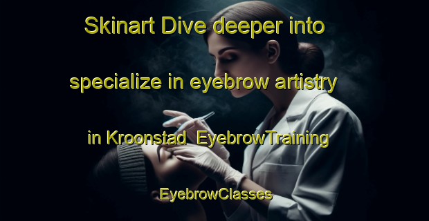 Skinart Dive deeper into specialize in eyebrow artistry in Kroonstad | EyebrowTraining | EyebrowClasses | SkinartTraining-Netherlands