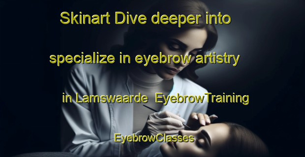 Skinart Dive deeper into specialize in eyebrow artistry in Lamswaarde | EyebrowTraining | EyebrowClasses | SkinartTraining-Netherlands