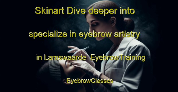 Skinart Dive deeper into specialize in eyebrow artistry in Lamswaarde | EyebrowTraining | EyebrowClasses | SkinartTraining-Netherlands