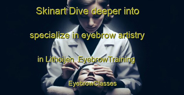 Skinart Dive deeper into specialize in eyebrow artistry in Lithoijen | EyebrowTraining | EyebrowClasses | SkinartTraining-Netherlands